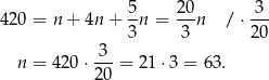  5 20 3 420 = n + 4n+ -n = ---n / ⋅ --- 3 3 20 n = 4 20⋅ 3--= 2 1⋅3 = 63. 20 