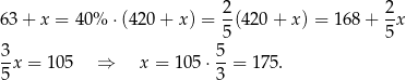 63 + x = 40% ⋅ (420 + x) = 2(420 + x) = 168+ 2x 5 5 3- 5- 5x = 1 05 ⇒ x = 1 05⋅ 3 = 175 . 