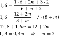  1⋅6 + 2m + 3 ⋅2 1,6 = ----------------- 6 + m + 2 1,6 = 12+--2m-- / ⋅(8 + m ) 8+ m 12,8 + 1,6m = 1 2+ 2m 0,8 = 0 ,4m ⇒ m = 2. 