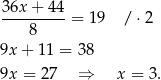 36x + 4 4 --------- = 19 / ⋅2 8 9x + 11 = 38 9x = 2 7 ⇒ x = 3. 