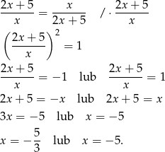 2x + 5 x 2x + 5 -------= ------- / ⋅------- ( x )2x + 5 x 2x + 5 2 ---x--- = 1 2x-+-5-= − 1 lub 2x-+-5-= 1 x x 2x + 5 = −x lub 2x+ 5 = x 3x = −5 lub x = − 5 5 x = − -- lub x = − 5. 3 