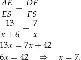 AE DF ----= ---- ES F S --13--= 7- x + 6 x 13x = 7x+ 42 6x = 4 2 ⇒ x = 7. 
