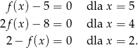  f(x) − 5 = 0 dla x = 5 2f(x) − 8 = 0 dla x = 4 2− f(x) = 0 dla x = 2. 