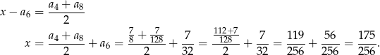 x − a6 = a4 +-a-8 2 a4 + a 8 7 + -7- 7 112+-7 7 119 56 175 x = -------+ a6 = 8---128-+ --- = --128--+ ---= ----+ ----= ---. 2 2 3 2 2 32 256 256 256 
