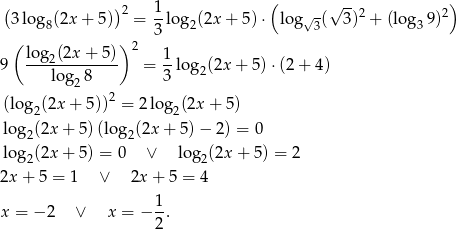  ( -- ) (3 lo g (2x + 5))2 = 1log (2x + 5)⋅ lo g√-(√ 3 )2 + (log 9)2 8 3 2 3 3 ( log (2x + 5 )) 2 1 9 ---2--------- = --lo g2(2x + 5) ⋅(2+ 4) log 28 3 2 (log2(2x + 5)) = 2log2(2x + 5 ) log2(2x + 5) (lo g2(2x + 5) − 2) = 0 log (2x + 5) = 0 ∨ log (2x + 5) = 2 2 2 2x+ 5 = 1 ∨ 2x + 5 = 4 1 x = − 2 ∨ x = − -. 2 