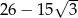  √ -- 26 − 15 3 