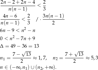 2n − 2 + 2n − 4 2 ----------------< -- n(n − 1) 3 -4n-−-6-- 2- 3n-(n−--1) n(n − 1 ) < 3 / ⋅ 2 2 6n − 9 < n − n 2 0 < n − 7n + 9 Δ = 49− 36 = 13 √ --- √ --- n1 = 7-−---1-3 ≈ 1,7, n2 = 7-+---13-≈ 5,3 2 2 n ∈ (− ∞ ,n1) ∪ (n2,+ ∞ ). 