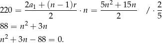  2 220 = 2a1 +-(n-−--1)r⋅ n = 5n--+-1-5n /⋅ 2- 2 2 5 88 = n2 + 3n n2 + 3n − 88 = 0 . 