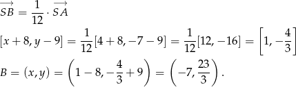 −→ 1-- −→ SB = 12 ⋅SA [ ] [x + 8,y − 9] = -1-[4+ 8,− 7− 9] = 1-[12,− 16 ] = 1,− 4- 1 2 12 3 ( 4 ) ( 23) B = (x,y) = 1 − 8,− -+ 9 = − 7 ,--- . 3 3 