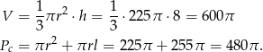  1- 2 1- V = 3 πr ⋅h = 3 ⋅ 225π ⋅8 = 600π 2 Pc = πr + πrl = 225 π + 255π = 48 0π. 