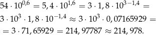 5 4⋅1 00,6 = 5,4 ⋅101,6 = 3⋅1 ,8 ⋅10 3− 1,4 = 3 − 1,4 3 3 ⋅10 ⋅1,8 ⋅10 ≈ 3 ⋅10 ⋅ 0,071659 29 = = 3⋅7 1,65929 = 214,9778 7 ≈ 214,978 . 