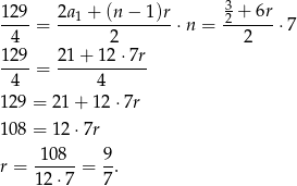  129 2a1 + (n− 1)r 3+ 6r ----= --------------⋅ n = -2-----⋅7 4 2 2 129-= 21+--12⋅-7r- 4 4 12 9 = 21 + 12 ⋅7r 10 8 = 12 ⋅7r -108-- 9- r = 12⋅ 7 = 7 . 