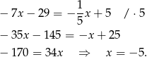  1- − 7x − 2 9 = − 5x + 5 / ⋅5 − 35x − 145 = −x + 25 − 170 = 34x ⇒ x = − 5. 