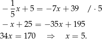  1 − -x + 5 = − 7x + 39 / ⋅5 5 − x + 2 5 = − 35x + 195 34x = 1 70 ⇒ x = 5 . 