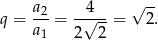  a2 4 √ -- q = ---= -√----= 2. a1 2 2 