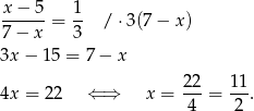 x − 5 1 ------= -- / ⋅3(7 − x) 7 − x 3 3x − 15 = 7− x 22 11 4x = 22 ⇐ ⇒ x = ---= --. 4 2 
