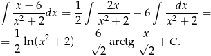 ∫ x − 6 1 ∫ 2x ∫ dx -2----dx = -- -2-----− 6 -2-----= x + 2 2 x + 2 x + 2 = 1-ln(x2 + 2) − √6--arctg √x-+ C. 2 2 2 