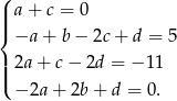 ( a+ c = 0 |||{ −a + b− 2c+ d = 5 | 2a + c− 2d = − 11 ||( − 2a+ 2b + d = 0. 