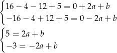 { 16− 4− 12+ 5 = 0 + 2a + b − 16− 4+ 12+ 5 = 0 − 2a + b { 5 = 2a + b − 3 = − 2a+ b 
