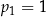 p1 = 1 