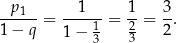  p 1 1 1 3 ------= ----1-= -2 = --. 1− q 1− 3 3 2 