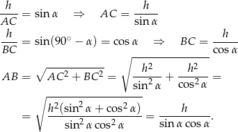 -h--= sin α ⇒ AC = --h-- AC sinα h ∘ h ----= sin(9 0 − α ) = cos α ⇒ BC = ----- BC ∘ ---------------co sα ∘ ------------ h 2 h 2 AB = AC 2 + BC 2 = ---2--+ ---2--= ∘ -----------------sin α cos α 2 2 2 = h-(sin-α-+--cos-α)-= ----h-----. sin2 αcos2 α sinα cos α 