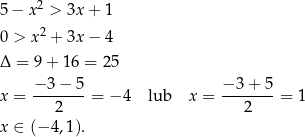  2 5− x > 3x + 1 0 > x2 + 3x − 4 Δ = 9+ 16 = 25 −3 − 5 −3 + 5 x = -------= − 4 lub x = -------= 1 2 2 x ∈ (− 4,1). 