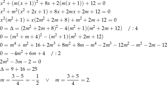  2 2 x + (m (x + 1)) + 8x + 2(m (x + 1)) + 12 = 0 x2 + m 2(x2 + 2x + 1) + 8x + 2mx + 2m + 12 = 0 2 2 2 2 x (m + 1)+ x(2m + 2m + 8)+ m + 2m + 12 = 0 0 = Δ = (2m 2 + 2m + 8)2 − 4(m 2 + 1)(m 2 + 2m + 12) / : 4 0 = (m 2 + m + 4)2 − (m2 + 1)(m 2 + 2m + 12) 4 2 3 2 4 3 2 2 0 = m + m + 16+ 2m + 8m + 8m − m − 2m − 12m − m − 2m − 1 2 0 = − 4m 2 + 6m + 4 / : 2 2 2m − 3m − 2 = 0 Δ = 9 + 16 = 25 m = 3-−-5-= − 1- ∨ m = 3+--5-= 2. 4 2 4 