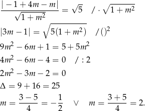 |−--1+--4m-−--m| √ -- ∘ ------2 √ ------2 = 5 / ⋅ 1 + m 1+ m ∘ ---------- |3m − 1| = 5(1 + m 2) / ()2 9m 2 − 6m + 1 = 5+ 5m 2 2 4m − 6m − 4 = 0 / : 2 2m 2 − 3m − 2 = 0 Δ = 9+ 16 = 25 3 − 5 1 3+ 5 m = ------= − -- ∨ m = ------= 2. 4 2 4 