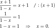 x+--1-= x + 1 / : (x + 1) 1− x --1--- 1− x = 1 1− x = 1 ⇒ x = 0. 