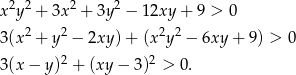  2 2 2 2 x y + 3x + 3y − 12xy + 9 > 0 3(x2 + y2 − 2xy) + (x2y 2 − 6xy + 9) > 0 2 2 3(x − y) + (xy − 3) > 0. 