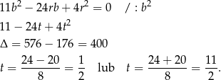 11b2 − 24rb + 4r2 = 0 / : b2 2 11− 24t+ 4t Δ = 57 6− 176 = 400 t = 24-−-20-= 1- lub t = 24-+-20- = 11-. 8 2 8 2 