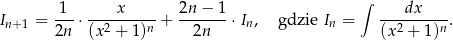  1 x 2n− 1 ∫ dx In+1 = ---⋅--2-----n-+ -------⋅In, gdzie In = --2-----n. 2n (x + 1) 2n (x + 1) 