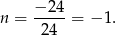  − 24 n = -----= − 1. 24 