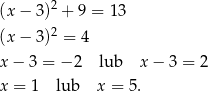 (x− 3)2 + 9 = 13 2 (x− 3) = 4 x− 3 = − 2 lub x − 3 = 2 x = 1 lub x = 5 . 
