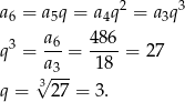  2 3 a 6 = a5q = a4q = a3q 3 a6- 486- q = a3 = 18 = 2 7 3√ --- q = 27 = 3. 