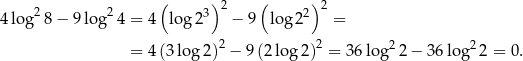  2 2 ( 3)2 ( 2)2 4log 8 − 9log 4 = 4 log 2 − 9 log 2 = 2 2 2 2 = 4 (3log 2) − 9(2 lo g2 ) = 36log 2− 36log 2 = 0. 
