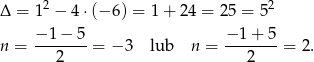  2 2 Δ = 1 − 4 ⋅(− 6) = 1 + 24 = 25 = 5 −-1-−-5 −-1-+-5 n = 2 = − 3 lub n = 2 = 2. 