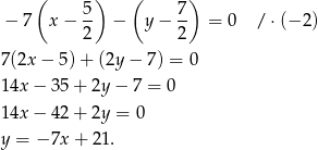  ( ) ( ) 5 7 − 7 x − -- − y − -- = 0 / ⋅(− 2) 2 2 7(2x − 5) + (2y − 7) = 0 14x − 35 + 2y − 7 = 0 14x − 42 + 2y = 0 y = − 7x + 2 1. 