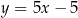 y = 5x − 5 