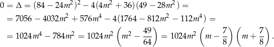 0 = Δ = (84 − 24m 2)2 − 4(4m 2 + 36)(49 − 28m 2) = 2 4 2 4 = 705 6− 4032m + 576m − 4(1764 − 812m − 112m ) = ( 49 ) ( 7) ( 7) = 102 4m 4 − 78 4m 2 = 1024m 2 m 2 − --- = 1 024m 2 m − -- m + -- . 64 8 8 