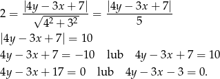  |4y − 3x+ 7| |4y − 3x + 7| 2 = --√--2----2--= ------------- 4 + 3 5 |4y − 3x + 7| = 10 4y − 3x + 7 = − 10 lub 4y − 3x + 7 = 10 4y − 3x + 1 7 = 0 lub 4y − 3x − 3 = 0. 