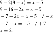 9 − 2(8 − x ) = x− 5 9 − 16 + 2x = x − 5 − 7 + 2x = x− 5 / − x − 7 + x = − 5 / + 7 x = 2. 