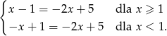 { x− 1 = − 2x + 5 dla x ≥ 1 −x + 1 = − 2x + 5 dla x < 1. 