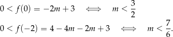  3 0 < f (0) = − 2m + 3 ⇐ ⇒ m < -- 2 0 < f (− 2) = 4− 4m − 2m + 3 ⇐ ⇒ m < 7. 6 