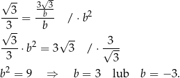 √ -- √ - --3- 3-b3 2 3 = b / ⋅b √ -- √ -- --3-⋅b2 = 3 3 / ⋅√3--- 3 3 2 b = 9 ⇒ b = 3 lub b = − 3. 
