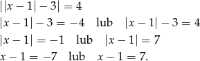 ||x− 1|− 3| = 4 |x − 1|− 3 = − 4 lub |x− 1|− 3 = 4 |x − 1| = − 1 lub |x− 1| = 7 x − 1 = −7 lub x − 1 = 7. 