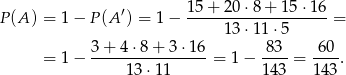  15 + 20 ⋅8+ 15 ⋅16 P (A ) = 1− P(A ′) = 1− --------------------= 13 ⋅11 ⋅5 = 1− 3+--4⋅-8+-3-⋅16-= 1− -83-= -60-. 13⋅1 1 143 143 