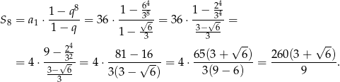  4 4 1-−-q8- 1-−-638- 1−--234- S8 = a1 ⋅1 − q = 3 6⋅ √6-= 36⋅ 3−-√6- = 1− 3 3 24 √ -- √ -- = 4 ⋅ 9-−√32-= 4⋅ -81-−-1√6---= 4 ⋅ 65(3-+--6-)= 260-(3+----6). 3−--6 3(3− 6) 3(9− 6) 9 3 