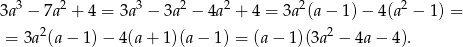  3 2 3 2 2 2 2 3a − 7a + 4 = 3a − 3a − 4a + 4 = 3a (a − 1) − 4(a − 1) = = 3a 2(a− 1)− 4(a+ 1)(a− 1) = (a− 1)(3a2 − 4a − 4). 